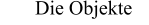 Die Objekte